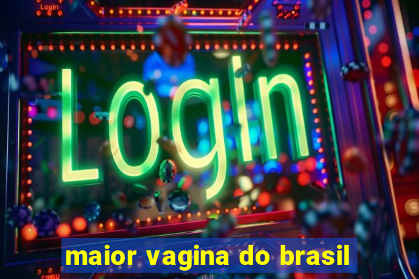 maior vagina do brasil